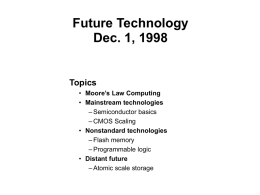Future Technology Dec. 1, 1998  Topics • Moore’s Law Computing • Mainstream technologies – Semiconductor basics – CMOS Scaling • Nonstandard technologies – Flash memory – Programmable logic • Distant.