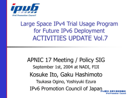 Large Space IPv4 Trial Usage Program for Future IPv6 Deployment  ACTIVITIES UPDATE Vol.7  APNIC 17 Meeting / Policy SIG September 1st, 2004 at NADI,