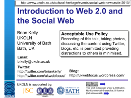http://www.ukoln.ac.uk/cultural-heritage/events/social-web-newcastle-2010/  Introduction to Web 2.0 and the Social Web Brian Kelly UKOLN University of Bath Bath, UK  Acceptable Use Policy Recording of this talk, taking photos, discussing the content.