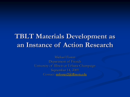 TBLT Materials Development as an Instance of Action Research Michael Foster Department of French University of Illinois at Urbana-Champaign September 14, 2009 Contact: mfoster2@illinois.edu.