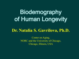 Biodemography of Human Longevity Dr. Natalia S. Gavrilova, Ph.D. Center on Aging, NORC and the University of Chicago, Chicago, Illinois, USA.