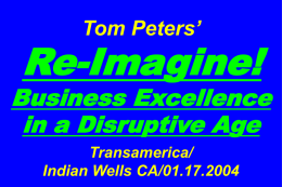 Tom Peters’  Re-Imagine!  Business Excellence in a Disruptive Age Transamerica/ Indian Wells CA/01.17.2004 Slides at …  tompeters.com.
