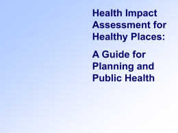 Health Impact Assessment for Healthy Places: A Guide for Planning and Public Health Today’s Agenda • Introductions and Envisioning Exercise • 6 Modules: • Introduction to HIA and.