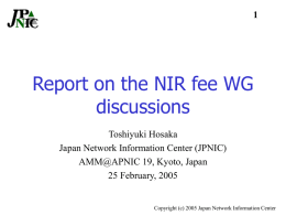 Report on the NIR fee WG discussions Toshiyuki Hosaka Japan Network Information Center (JPNIC) AMM@APNIC 19, Kyoto, Japan 25 February, 2005  Copyright (c) 2005 Japan Network.