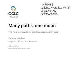 わけのぼる ふもとのみちはおおけれど おなじくもいの つきをこそみれ  Many paths, one moon The future of academic print management in Japan Constance Malpas Program Officer, OCLC Research 28 February 2014 Keio University Shared Print.