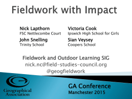 Nick Lapthorn  Victoria Cook  John Snelling  Sian Veysey  FSC Nettlecombe Court Trinity School  Ipswich High School for Girls Coopers School  Fieldwork and Outdoor Learning SIG nick.nc@field-studies-council.org @geogfieldwork  GA Conference Manchester 2015
