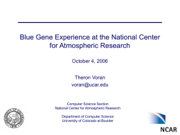 Blue Gene Experience at the National Center for Atmospheric Research October 4, 2006 Theron Voran voran@ucar.edu  Computer Science Section National Center for Atmospheric Research Department of Computer.