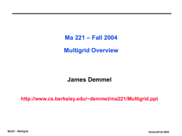 Ma 221 – Fall 2004  Multigrid Overview  James Demmel http://www.cs.berkeley.edu/~demmel/ma221/Multigrid.ppt  Ma221 - Multigrid  DemmelFall 2004
