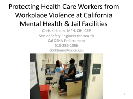 Protecting Health Care Workers from Workplace Violence at California Mental Health & Jail Facilities Chris Kirkham, MPH, CIH, CSP Senior Safety Engineer for Health Cal.