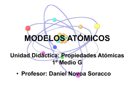 MODELOS ATÓMICOS Unidad Didáctica: Propiedades Atómicas 1º Medio G • Profesor: Daniel Novoa Soracco.