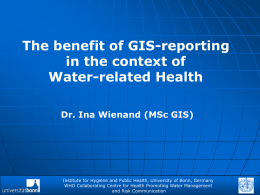 The benefit of GIS-reporting in the context of Water-related Health Dr. Ina Wienand (MSc GIS)  Institute for Hygiene and Public Health, University of Bonn,