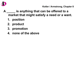 Kotler / Armstrong, Chapter 8  A _____ is anything that can be offered to a market that might satisfy a need or.