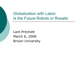 Globalization with Labor: Is the Future Robots or Rosalie Lant Pritchett March 6, 2008 Brown University.