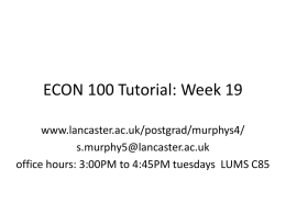ECON 100 Tutorial: Week 19 www.lancaster.ac.uk/postgrad/murphys4/ s.murphy5@lancaster.ac.uk office hours: 3:00PM to 4:45PM tuesdays LUMS C85