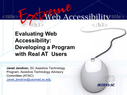 Web Accessibility Evaluating Web Accessibility: Developing a Program with Real AT Users Janet Jendron, SC Assistive Technology Program, Assistive Technology Advisory Committee (ATAC) Janet.Jendron@uscmed.sc.edu.