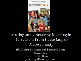 Making and Unmaking Meaning in Television: From I Love Lucy to Modern Family HUM 3085: Television and Popular Culture Spring 2015 Dr.