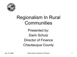 Regionalism In Rural Communities Presented by: Darin Schulz Director of Finance Chautauqua County July 19, 2009  Darin Schulz, Director of Finance.