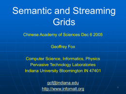 Semantic and Streaming Grids Chinese Academy of Sciences Dec 6 2005 Geoffrey Fox Computer Science, Informatics, Physics Pervasive Technology Laboratories Indiana University Bloomington IN 47401 gcf@indiana.edu http://www.infomall.org.