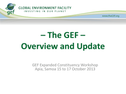 – The GEF – Overview and Update GEF Expanded Constituency Workshop Apia, Samoa 15 to 17 October 2013