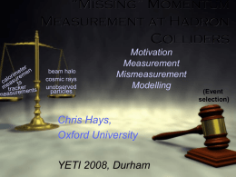 “Missing” Momentum Measurement at Hadron Colliders Motivation Measurement Mismeasurement Modelling  Chris Hays, Oxford University YETI 2008, Durham  (Event selection) Motivation • Unobserved particles crucial to standard model measurements and future discoveries – Neutrinos: • W.