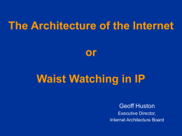 The Architecture of the Internet or Waist Watching in IP Geoff Huston Executive Director, Internet Architecture Board.
