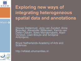 Exploring new ways of integrating heterogeneous spatial data and annotations Douwe Zeldenrust, Joris van Zundert, Anne Beaulieu, Alexander Witteveen, Karina van Dalen-Oskam, Kees Mandemakers, Arjen Versloot,