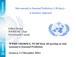 Sub-seasonal to Seasonal Prediction (1-90 days) A Seamless Approach  WWRP  Gilbert Brunet WWRP/JSC Chair Environment Canada  WWRP/THORPEX, WCRP Kick off meeting on Subseasonal to Seasonal.