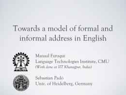 Towards a model of formal and informal address in English Manaal Faruqui Language Technologies Institute, CMU (Work done at IIT Kharagpur, India)  Sebastian Padó Univ.