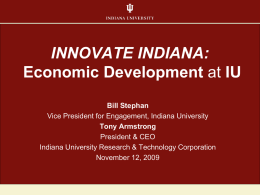 INNOVATE INDIANA: Economic Development at IU Bill Stephan Vice President for Engagement, Indiana University Tony Armstrong President & CEO Indiana University Research & Technology Corporation November 12,