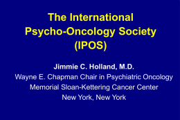 The International Psycho-Oncology Society (IPOS) Jimmie C. Holland, M.D. Wayne E. Chapman Chair in Psychiatric Oncology Memorial Sloan-Kettering Cancer Center New York, New York.