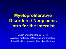 Myeloproliferative Disorders / Neoplasms Intro for the Internist Satish Shanbhag MBBS, MPH Assistant Professor of Medicine and Oncology Johns Hopkins University School of Medicine.