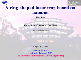 A ring-shaped laser trap based on axicons Bing Shao University of California, San Diego Del Mar Photonics  August 3rd, 2005 San Diego, CA Optics & Photonics 2005 The.
