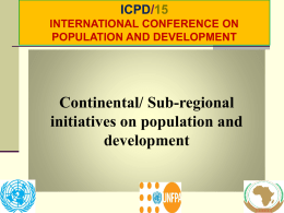ICPD/15 INTERNATIONAL CONFERENCE ON POPULATION AND DEVELOPMENT  Continental/ Sub-regional initiatives on population and development ICPD/15 INTERNATIONAL CONFERENCE ON POPULATION AND DEVELOPMENT  A NUMBER OF CONTINENTAL AND SUBREGIONAL INITIATIVES ON POPULATION.