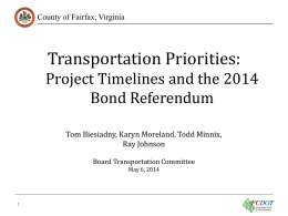 County of Fairfax, Virginia  Transportation Priorities: Project Timelines and the 2014 Bond Referendum Tom Biesiadny, Karyn Moreland, Todd Minnix, Ray Johnson Board Transportation Committee May 6, 2014