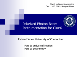 GlueX collaboration meeting Dec. 11-13, 2003, Newport News  Polarized Photon Beam Instrumentation for GlueX Richard Jones, University of Connecticut Part 1: active collimation Part 2: polarimetry.