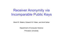 Receiver Anonymity via Incomparable Public Keys Brent R. Waters, Edward W. Felten, and Amit Sahai  Department of Computer Science Princeton University.
