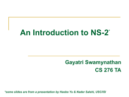 An Introduction to NS-2  *  Gayatri Swamynathan CS 276 TA  *some slides are from a presentation by Haobo Yu & Nader Salehi, USC/ISI.