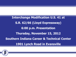 Interchange Modification U.S. 41 at S.R. 62/66 (Lloyd Expressway) 6:00 p.m. Presentation Thursday, November 15, 2012 Southern Indiana Career & Technical Center 1901 Lynch Road.