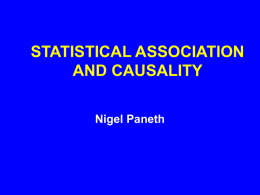 STATISTICAL ASSOCIATION AND CAUSALITY Nigel Paneth CAUSALITY AT DIFFERENT LEVELS • • • •  Molecular cause Physiological cause Personal cause Social cause, etc. – We will discuss “cause” from the perspective of what.