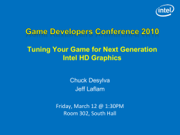Tuning Your Game for Next Generation Intel HD Graphics Chuck Desylva Jeff Laflam Friday, March 12 @ 1:30PM Room 302, South Hall.