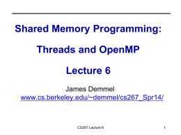 Shared Memory Programming:  Threads and OpenMP Lecture 6 James Demmel www.cs.berkeley.edu/~demmel/cs267_Spr14/  CS267 Lecture 6 Outline • Parallel Programming with Threads • Parallel Programming with OpenMP • See parlab.eecs.berkeley.edu/2012bootcampagenda •  • • • • •  2