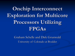 Onchip Interconnect Exploration for Multicore Processors Utilizing FPGAs Graham Schelle and Dirk Grunwald University of Colorado at Boulder.