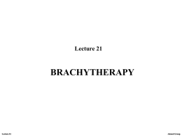 Lecture 21  BRACHYTHERAPY  Lecture 21  Ahmed Group Brachytherapy  -is the internal radiation treatment achieved by implanting radioactive material directly into the tumor or very close to.