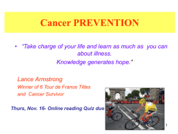 Cancer PREVENTION • “Take charge of your life and learn as much as you can about illness. Knowledge generates hope.” Lance Armstrong Winner of 6