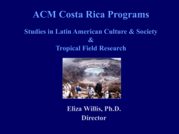 ACM Costa Rica Programs Studies in Latin American Culture & Society & Tropical Field Research  Eliza Willis, Ph.D. Director.