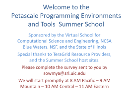 Welcome to the Petascale Programming Environments and Tools Summer School Sponsored by the Virtual School for Computational Science and Engineering, NCSA Blue Waters, NSF, and.