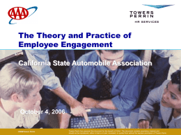 The Theory and Practice of Employee Engagement California State Automobile Association Presenter's Name  October 4, 2006  © 2006 TowersPerrin Perrin ©2006Towers  Towers Perrin has prepared this document for.