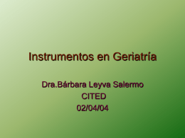 Instrumentos en Geriatría Dra.Bárbara Leyva Salermo CITED 02/04/04 Objetivos 1- Conocer los instrumentos más utilizados en Geriatría. 2-Saber interpretar y manejar los instrumentos de uso Geriátrico.