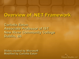 Overview of .NET Framework Carlotta Eaton Associate Professor of IST New River Community College Dublin, VA  Slides created by Microsoft Modified by Carlotta Eaton.