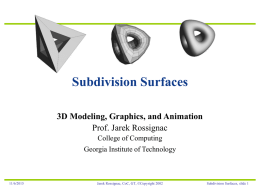 Subdivision Surfaces 3D Modeling, Graphics, and Animation Prof. Jarek Rossignac College of Computing  Georgia Institute of Technology  11/6/2015  Jarek Rossignac, CoC, GT, ©Copyright 2002  Subdivision Surfaces, slide.